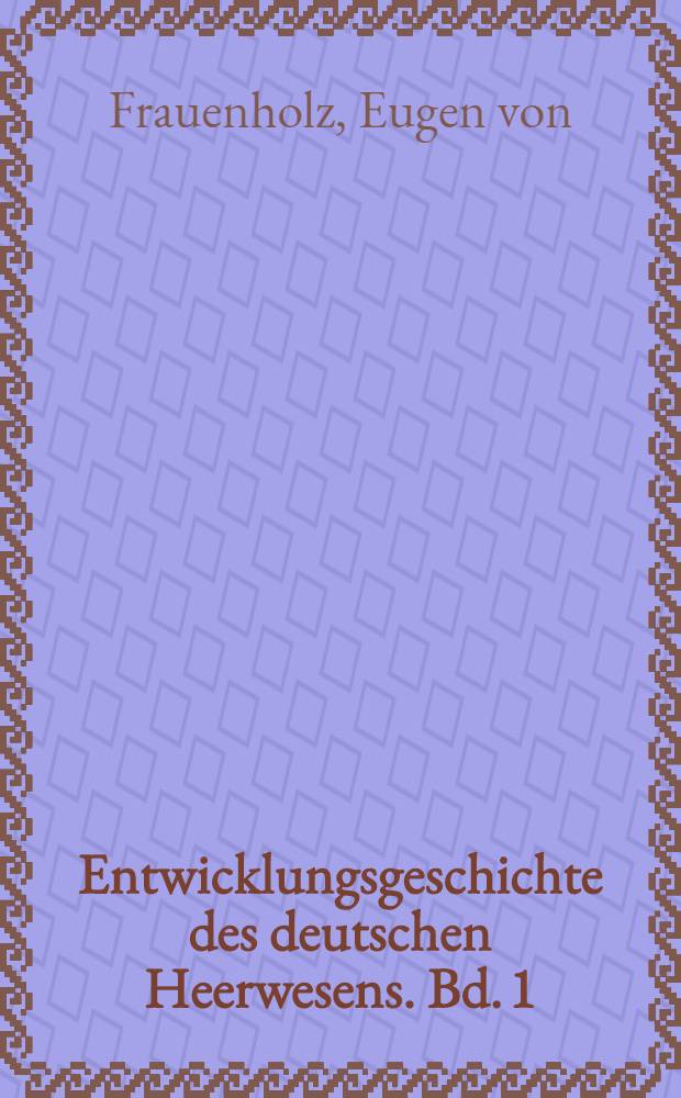 Entwicklungsgeschichte des deutschen Heerwesens. Bd. 1 : Das Heerwesen der germanischen Frühzeit, des Frankenreiches und des ritterlichen Zeitalters