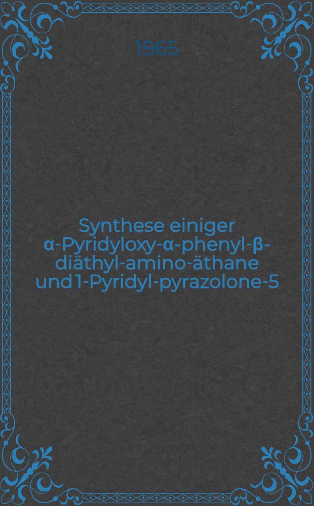 Synthese einiger α-Pyridyloxy-α-phenyl-β-diäthyl-amino-äthane und 1-Pyridyl-pyrazolone-5 : Von der Eidgenössischen techn. Hochschule in Zürich ... genehmigte Promotionsarbeit