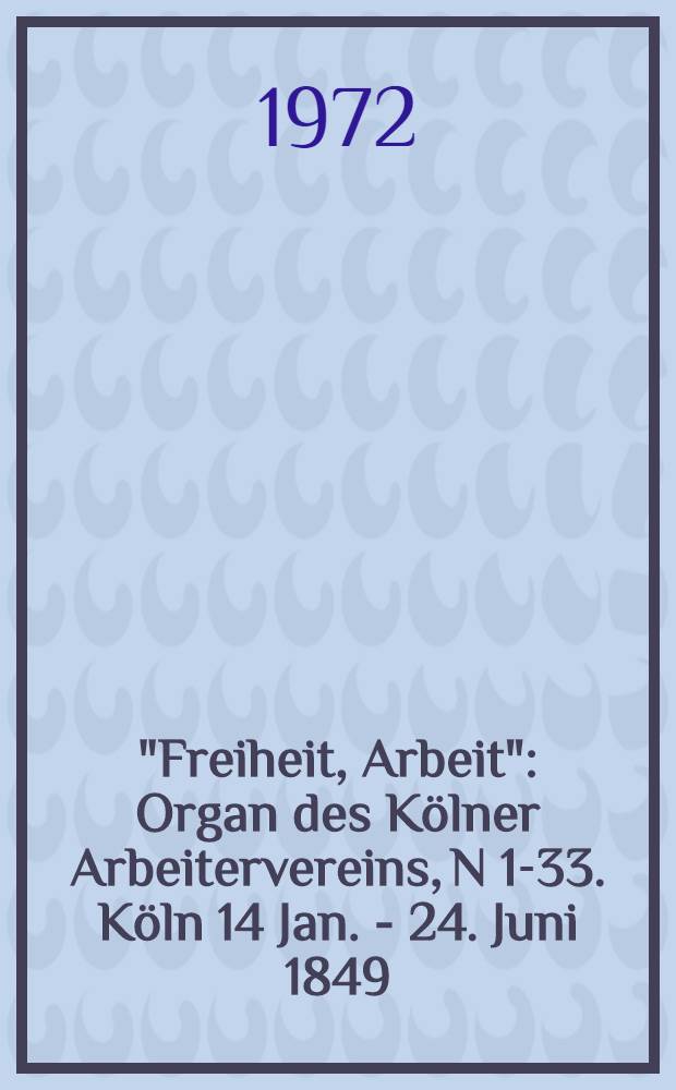 "Freiheit, Arbeit" : Organ des K&ouml;lner Arbeitervereins, N 1-33. K&ouml;ln 14 Jan. - 24. Juni 1849