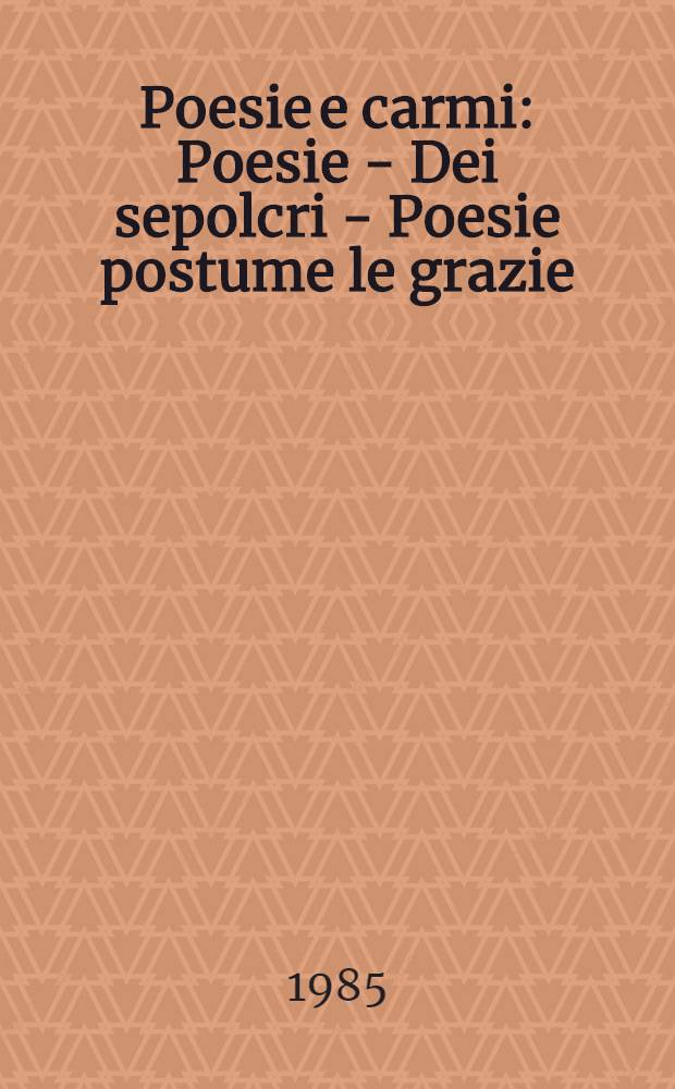 Poesie e carmi : Poesie - Dei sepolcri - Poesie postume le grazie