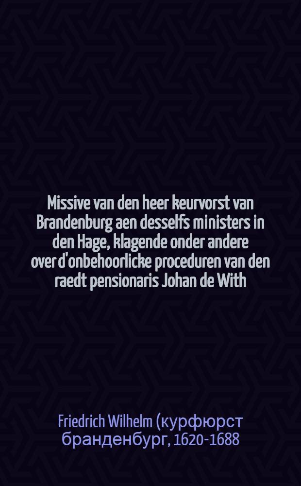 Missive van den heer keurvorst van Brandenburg aen desselfs ministers in den Hage, klagende onder andere over d'onbehoorlicke proceduren van den raedt pensionaris Johan de With