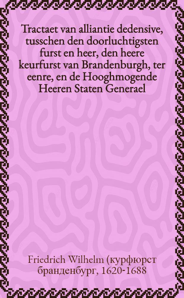 Tractaet van alliantie dedensive, tusschen den doorluchtigsten furst en heer, den heere keurfurst van Brandenburgh, ter eenre, en de Hooghmogende Heeren Staten Generael, ter andere sijde