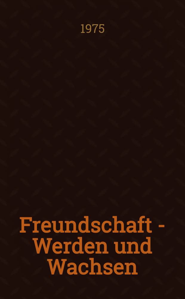 Freundschaft - Werden und Wachsen : Ausgew. Dok. u. Materialien zur Entwicklung des Freundschafts- u. Bruderbundes zwischen der Sowjetunion u. der DDR. T. 1 : 1945-1949
