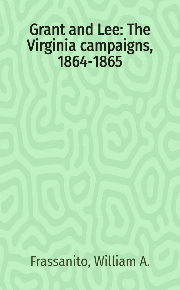 Grant and Lee : The Virginia campaigns, 1864-1865
