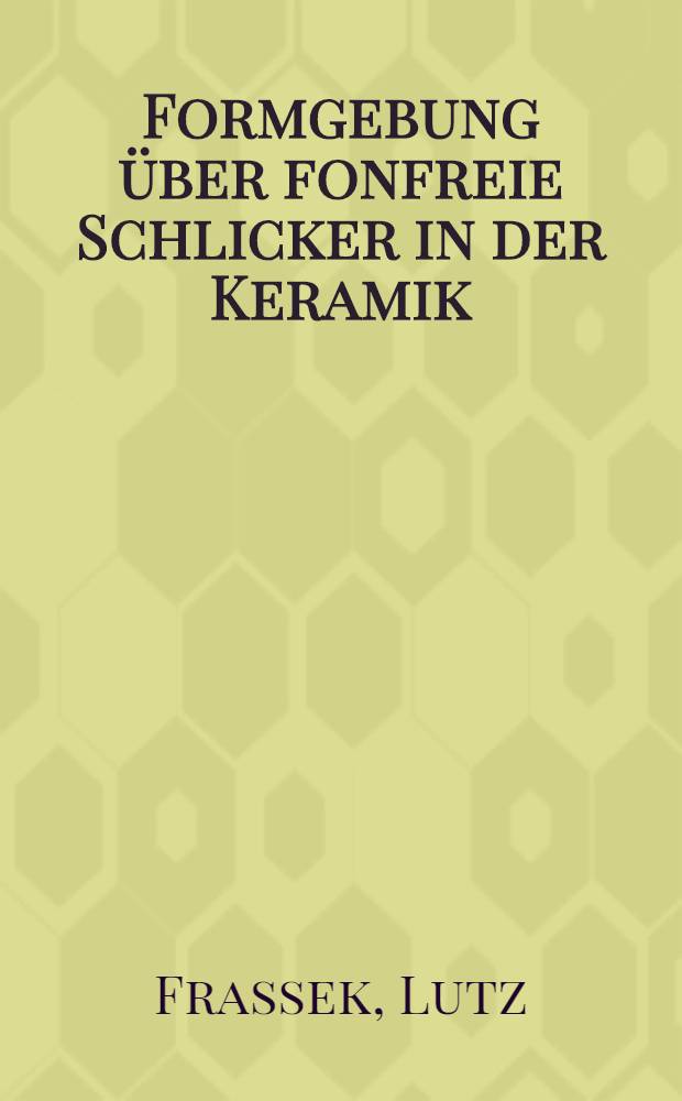 Formgebung über fonfreie Schlicker in der Keramik : Diss