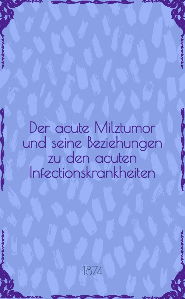 Der acute Milztumor und seine Beziehungen zu den acuten Infectionskrankheiten