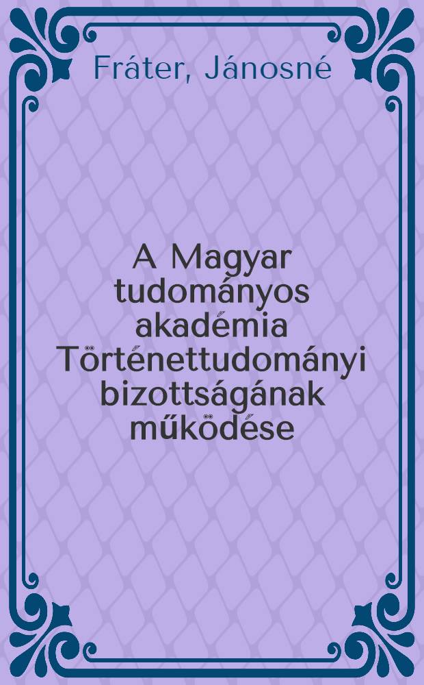A Magyar tudományos akadémia Történettudományi bizottságának működése (1854-1949)