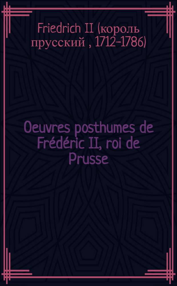 Oeuvres posthumes de Frédéric II, roi de Prusse