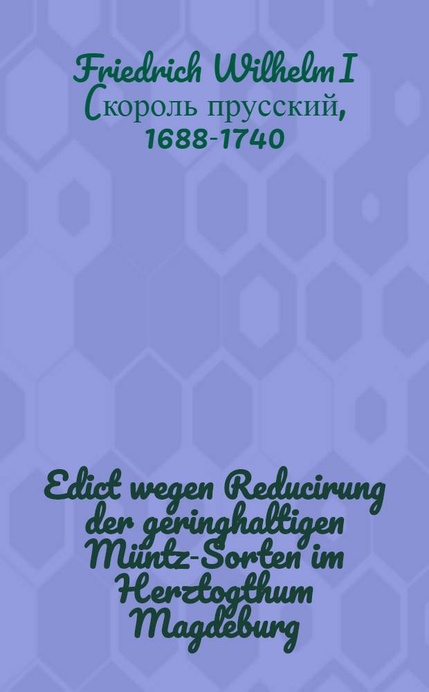 Edict wegen Reducirung der geringhaltigen Müntz-Sorten im Herztogthum Magdeburg : Sub Dato Berlin, den 23. Augusti 1725