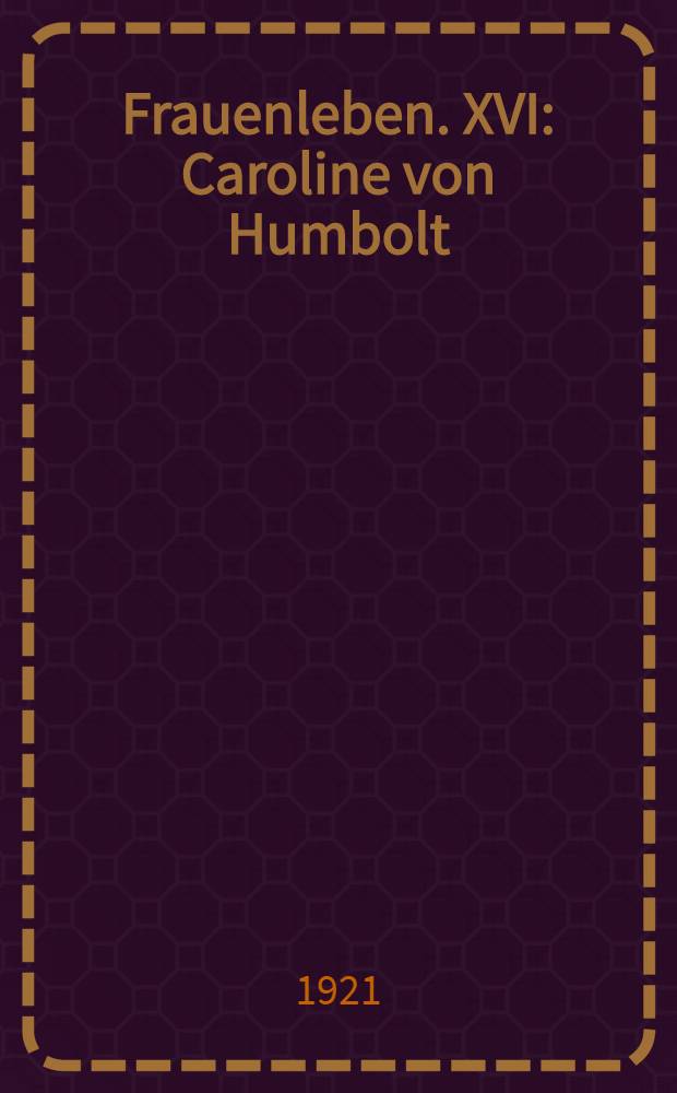 Frauenleben. XVI : Caroline von Humbolt
