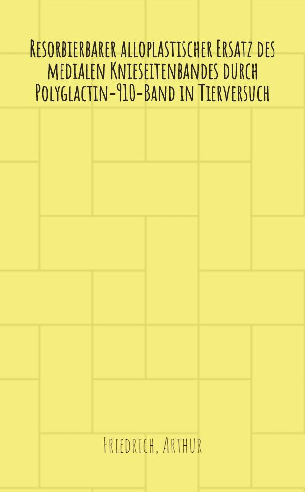 Resorbierbarer alloplastischer Ersatz des medialen Knieseitenbandes durch Polyglactin-910-Band in Tierversuch : Diss