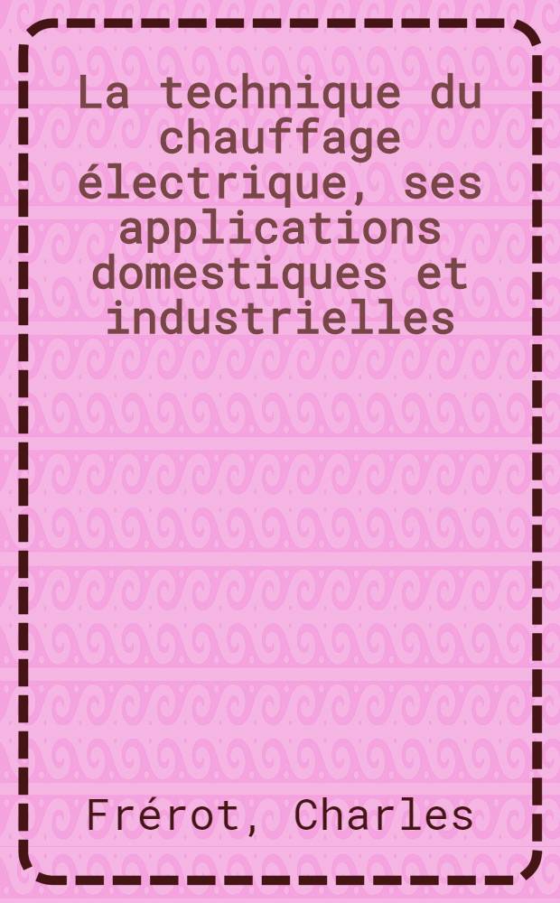 La technique du chauffage électrique, ses applications domestiques et industrielles