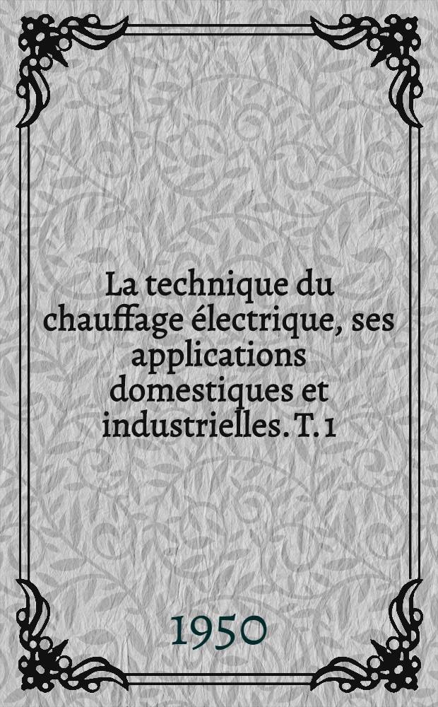 La technique du chauffage électrique, ses applications domestiques et industrielles. T. 1 : Théories et calculs
