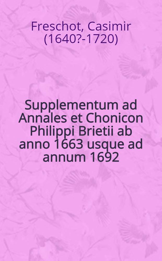 Supplementum ad Annales et Chonicon Philippi Brietii ab anno 1663 usque ad annum 1692