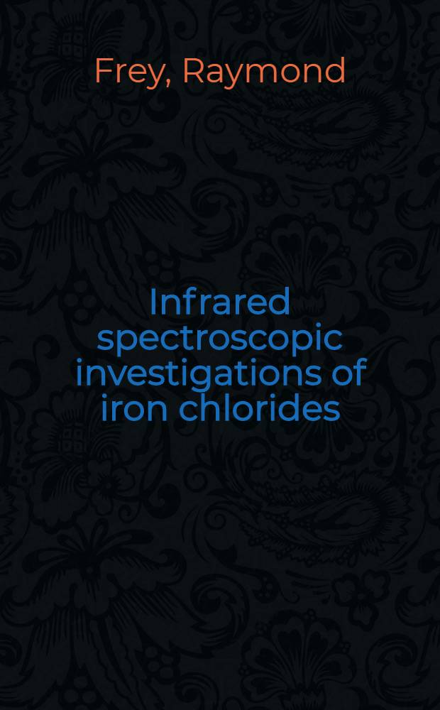 Infrared spectroscopic investigations of iron chlorides = Infrarot-spektroskopische Untersuchungen an Eisenchloriden : Diss. submitted to the Swiss Federal inst. of technology, Zurich ..