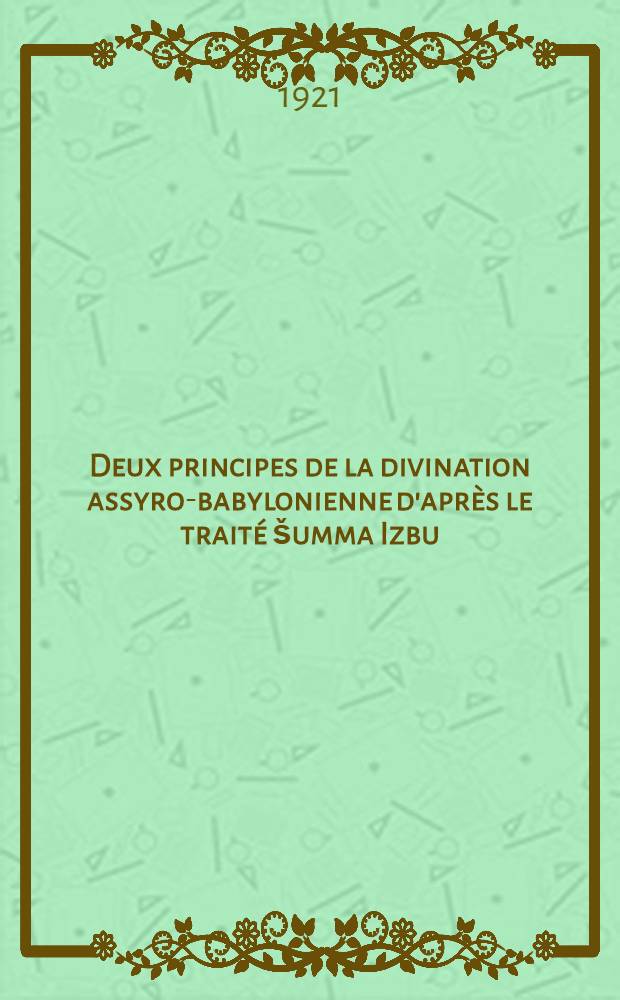 Deux principes de la divination assyro-babylonienne d'après le traité šumma Izbu : Rapport sur l'exercice 1920-1921 : Histoire de la section : Compte rendu des conférences pour l'exercice 1921-1922