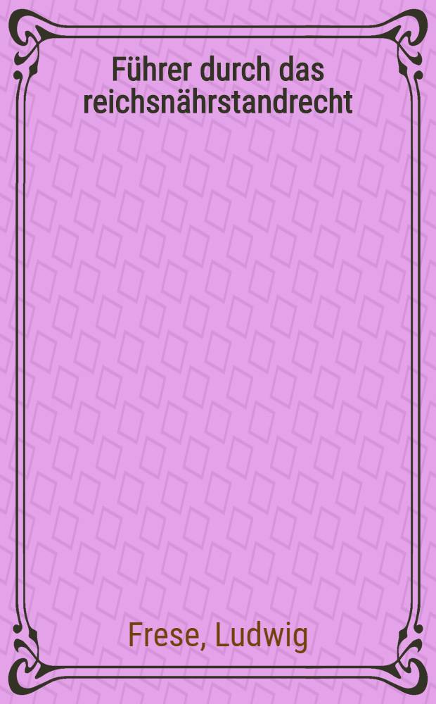 F&uuml;hrer durch das reichsn&auml;hrstandrecht : Eine Zusammenstellung des geltenden Agrarrechts und der verwandten Rechtsgebiete des reiches, der L&auml;nder, des Reichsn&auml;hrstandes und der von ihm umfassten Zusammenschl&uuml;sse