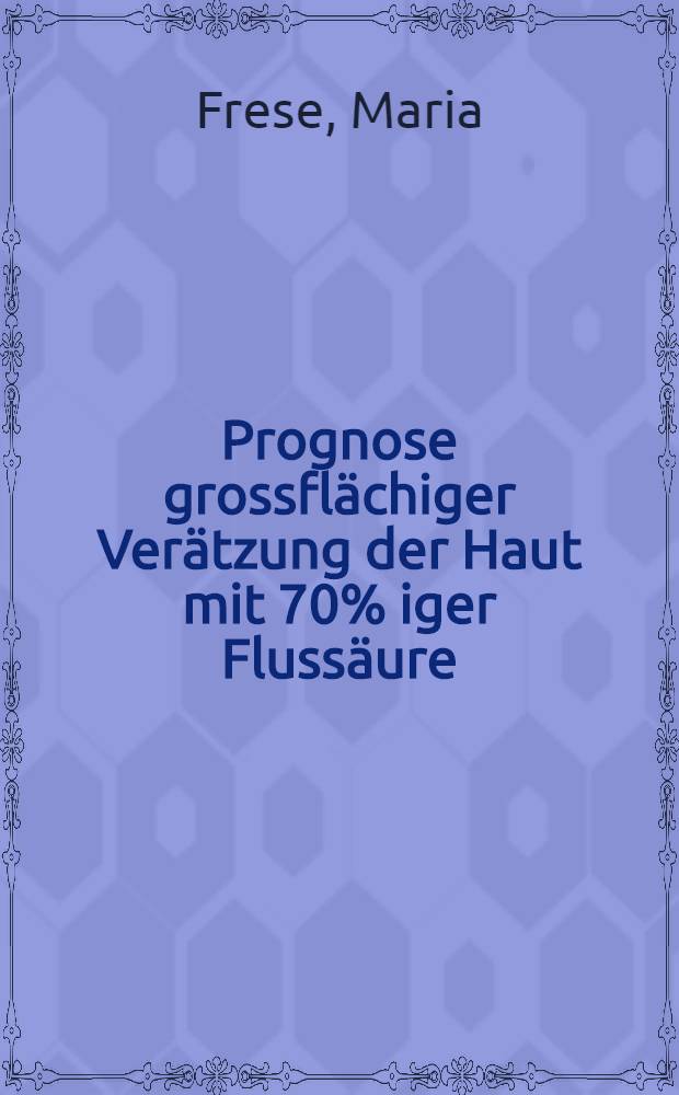Prognose grossflächiger Verätzung der Haut mit 70% iger Flussäure : Inaug.-Diss. ... der ... Univ. zu Mainz