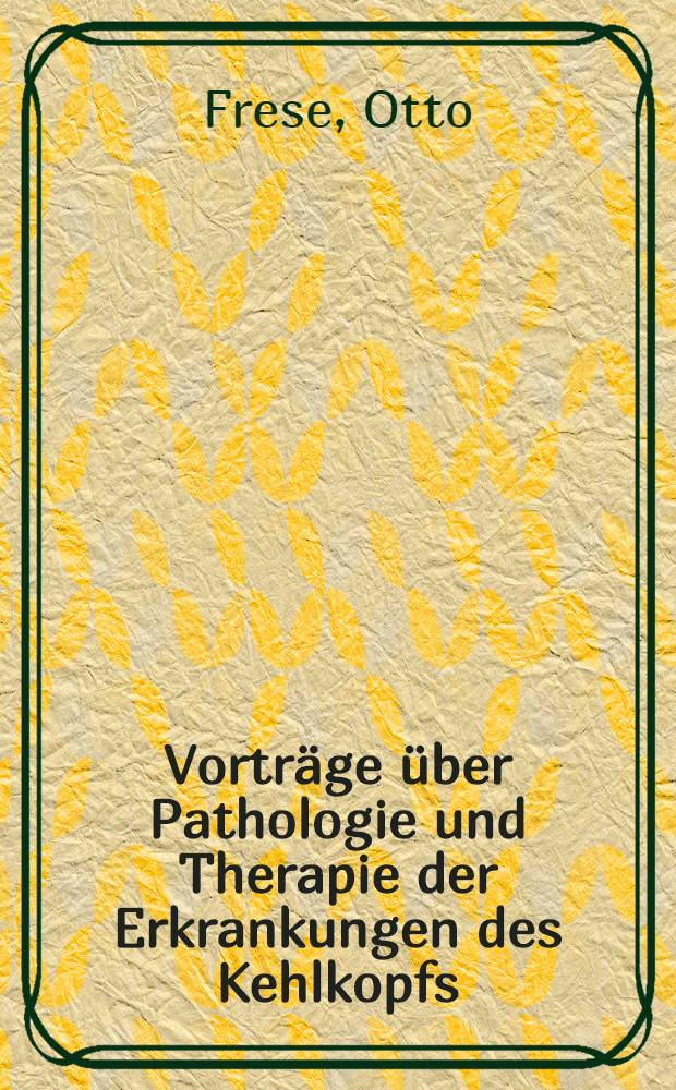 Vorträge über Pathologie und Therapie der Erkrankungen des Kehlkopfs