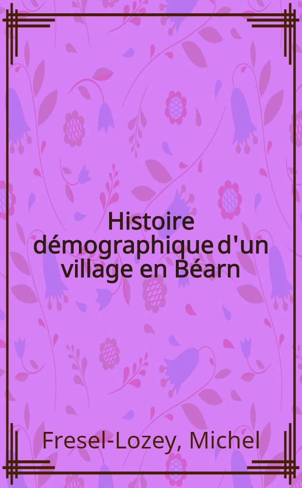 Histoire démographique d'un village en Béarn : Bilhères-d'Ossau, XVIII-e - XIX-e siècles : Thèse ..
