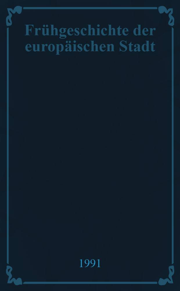 Frühgeschichte der europäischen Stadt : Voraussetzungen u. Grundlagen