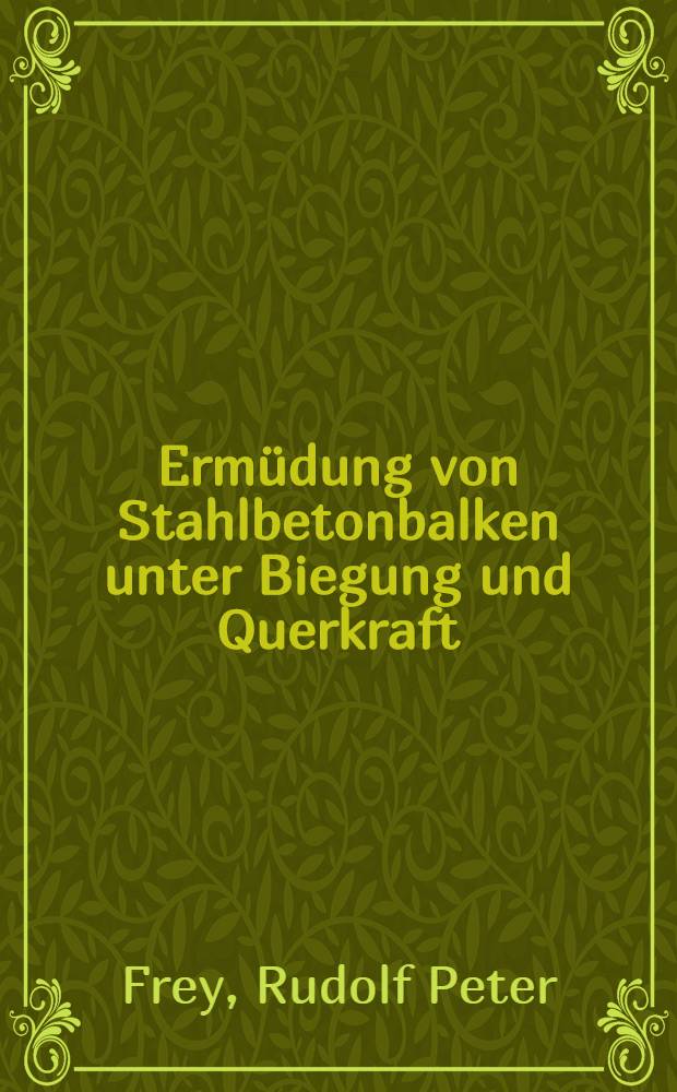 Ermüdung von Stahlbetonbalken unter Biegung und Querkraft : Abh