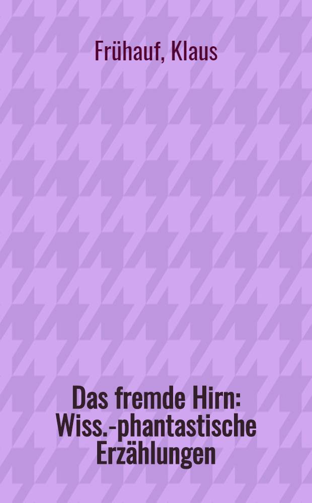 Das fremde Hirn : Wiss.-phantastische Erzählungen