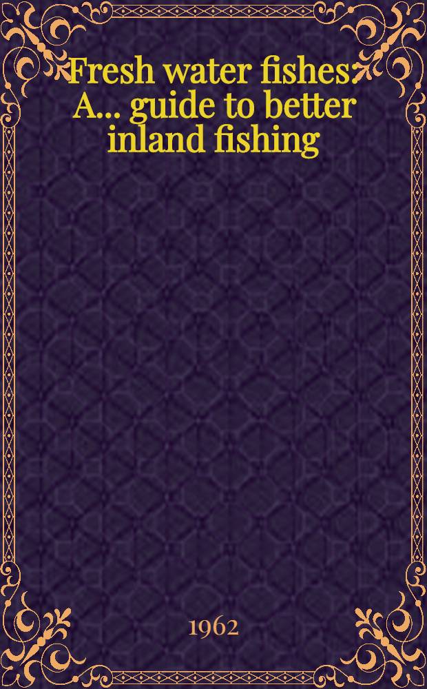 Fresh water fishes : A ... guide to better inland fishing