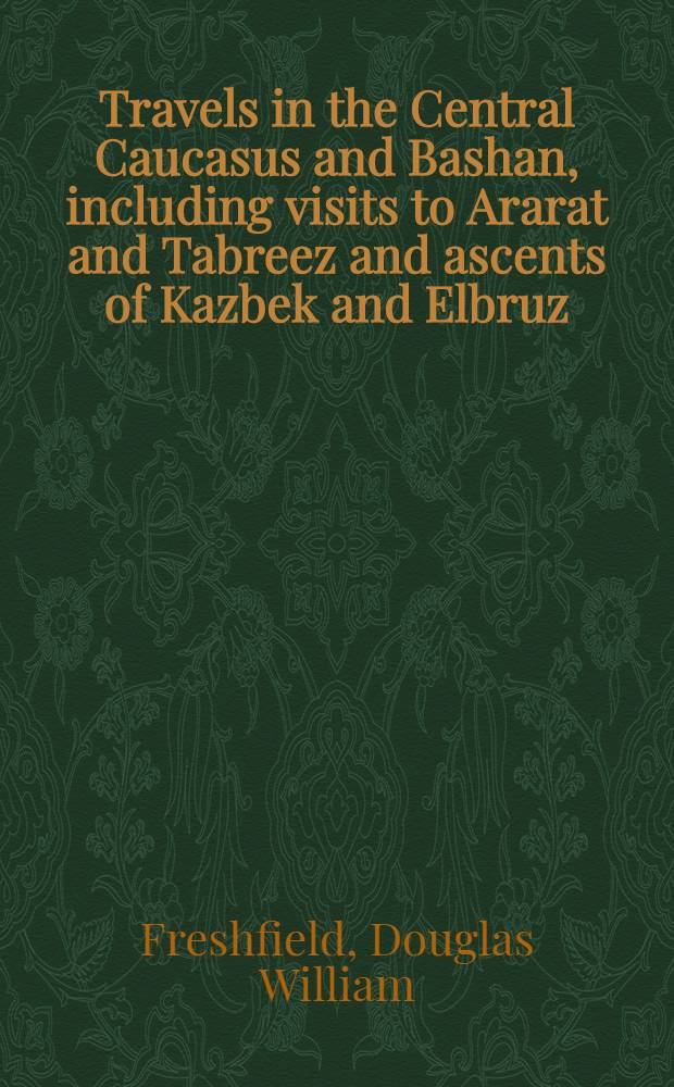Travels in the Central Caucasus and Bashan, including visits to Ararat and Tabreez and ascents of Kazbek and Elbruz