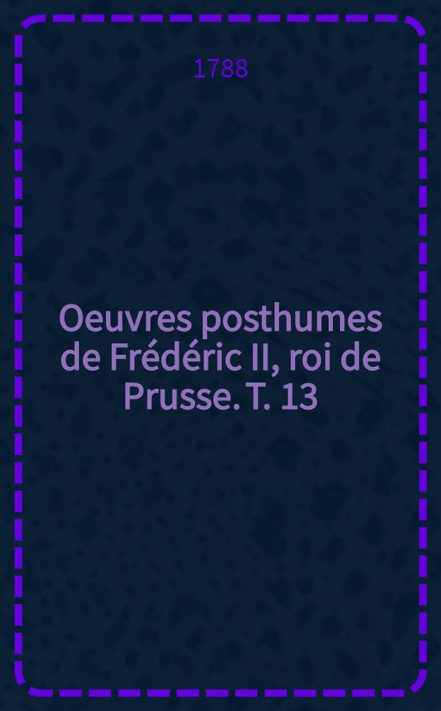 Oeuvres posthumes de Frédéric II, roi de Prusse. T. 13 : [Correspondance