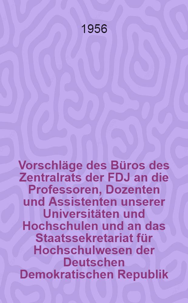 Vorschläge des Büros des Zentralrats der FDJ an die Professoren, Dozenten und Assistenten unserer Universitäten und Hochschulen und an das Staatssekretariat für Hochschulwesen der Deutschen Demokratischen Republik : Entschließung der 3.Tagung des Zentralrats der Freien Deutschen Jugend : Aufruf an die Lehrlinge und jungen Facharbeiter zur Durchführung des zweiten Wettbewerbs des Klubs junger Techniker
