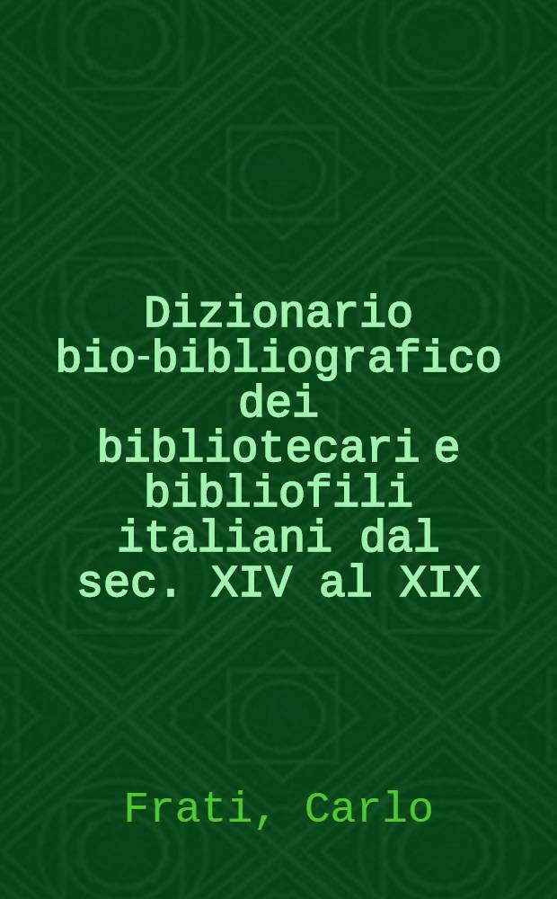 ... Dizionario bio-bibliografico dei bibliotecari e bibliofili italiani dal sec. XIV al XIX