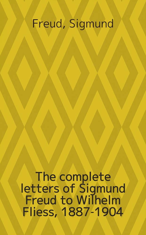 The complete letters of Sigmund Freud to Wilhelm Fliess, 1887-1904