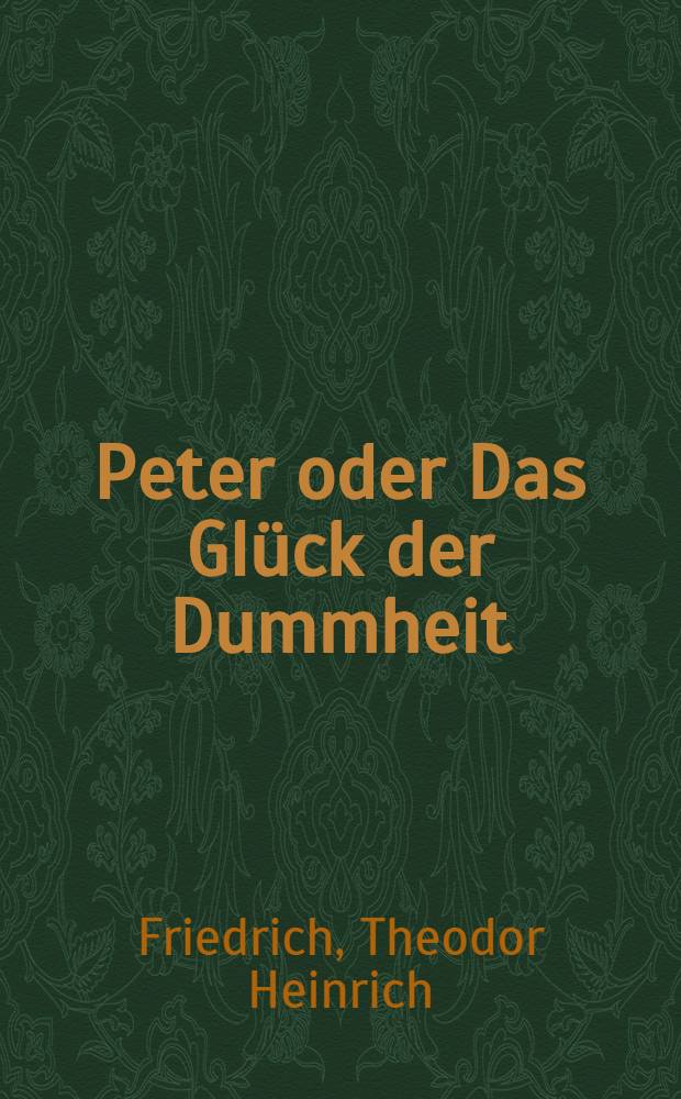 Peter oder Das Gl&uuml;ck der Dummheit : Satirische Feldz&uuml;ge