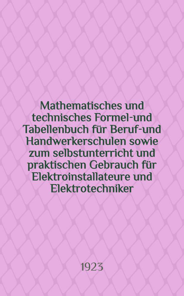 Mathematisches und technisches Formeln- und Tabellenbuch für Berufs- und Handwerkerschulen sowie zum selbstunterricht und praktischen Gebrauch für Elektroinstallateure und Elektrotechniker