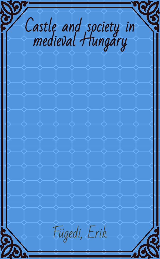 Castle and society in medieval Hungary (1000-1437)