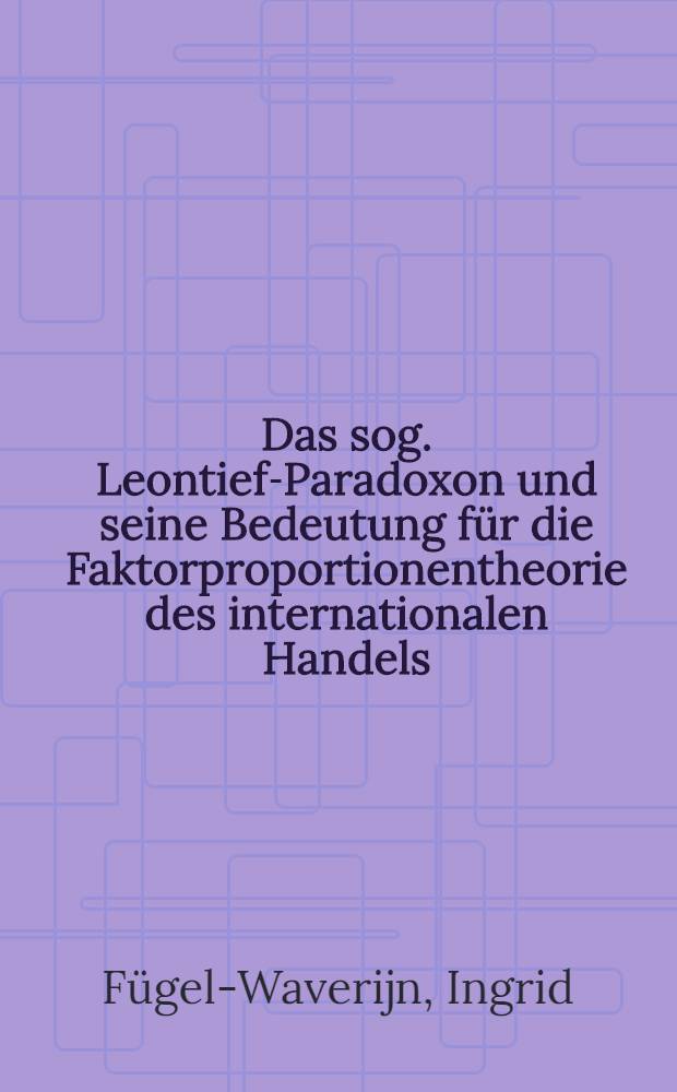 Das sog. Leontief-Paradoxon und seine Bedeutung für die Faktorproportionentheorie des internationalen Handels : Eine methodologische Analyse : Inaug.-Diss. ... der Wirtschafts- und sozialwissenschaftlichen Fakultät der Univ. zu Köln