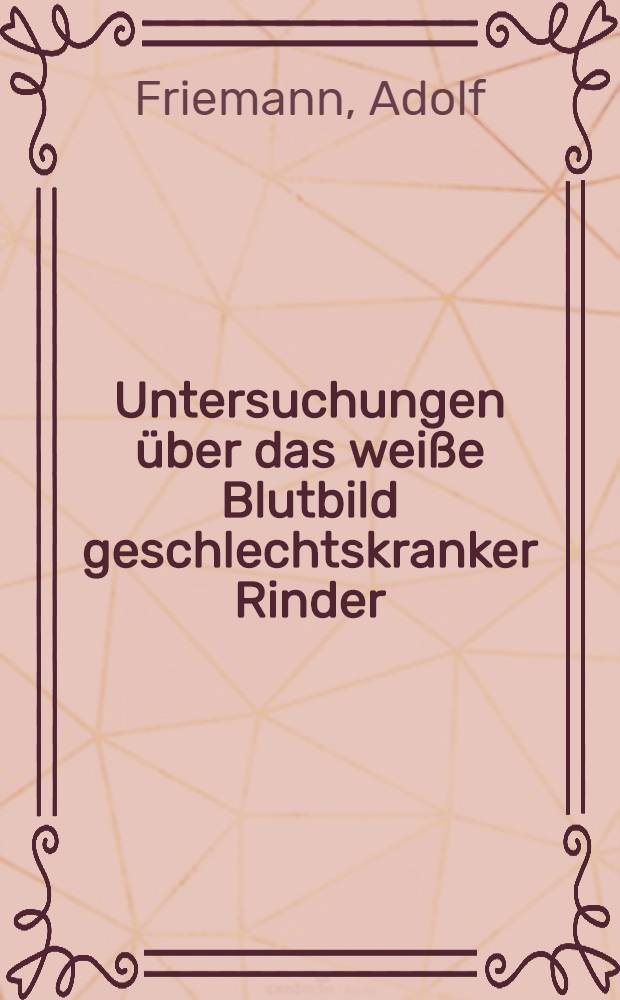 Untersuchungen über das weiße Blutbild geschlechtskranker Rinder : Diss. zur Erlangung der Doktorwürde bei der veterinär-med. Fakultät der ... Univ. zu Gießen