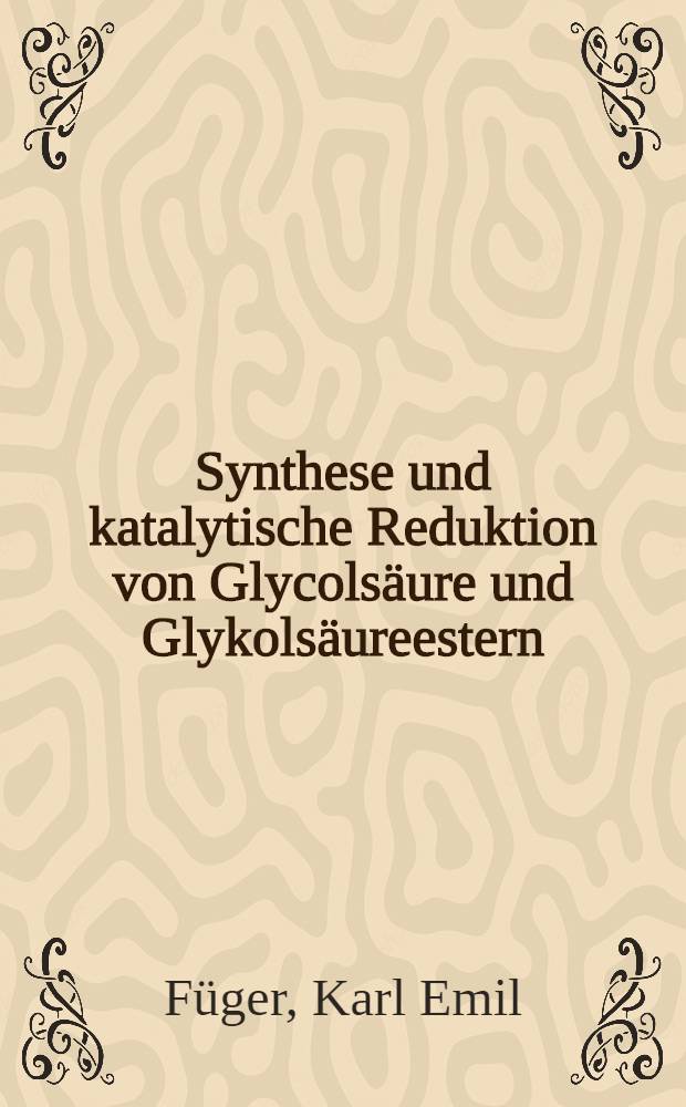 Synthese und katalytische Reduktion von Glycolsäure und Glykolsäureestern : Von der Eidgenössischen techn. Hochschule in Zürich zur Erlangung der Würde eines Doktors der techn. Wissenschaften genehmigte Promotionsarbeit