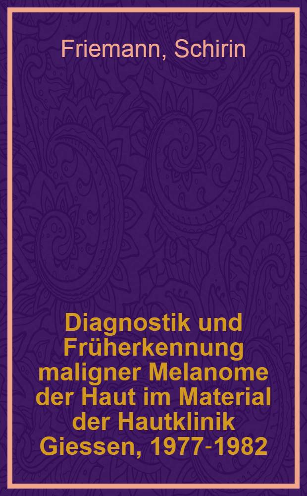 Diagnostik und Früherkennung maligner Melanome der Haut im Material der Hautklinik Giessen, 1977-1982 : Inaug.-Diss