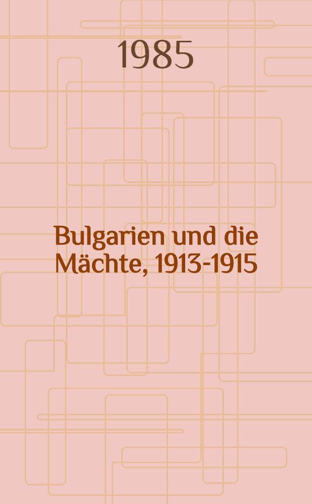 Bulgarien und die M&auml;chte, 1913-1915 : Ein Beitr. zur Weltkriegs- u. Imperialismusgeschichte