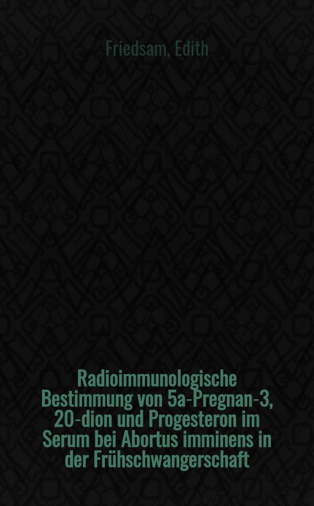 Radioimmunologische Bestimmung von 5a-Pregnan-3, 20-dion und Progesteron im Serum bei Abortus imminens in der Frühschwangerschaft : Inaug.-Diss