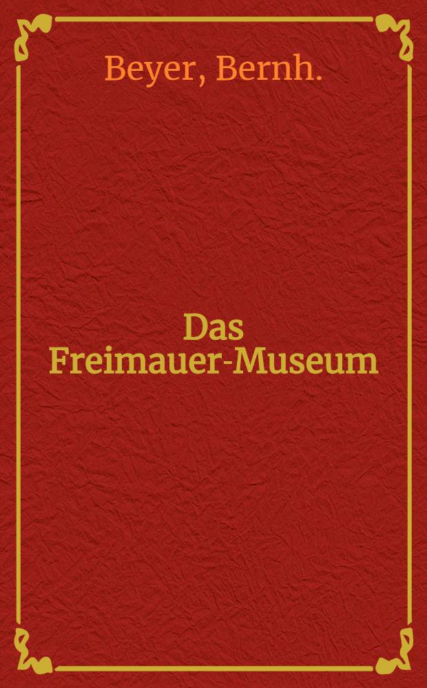 Das Freimauer-Museum : Archiv für freimaurerische Ritualkunde und Geschichtsforschung. H. 1 : Das Lehrsystem des Ordens der Gold- und Rosenkreuzer