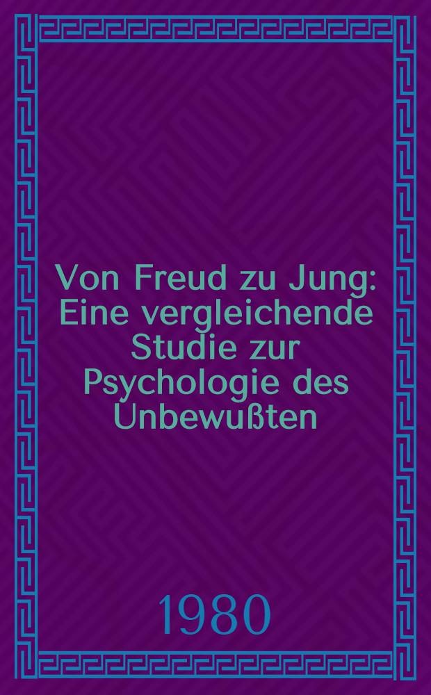 Von Freud zu Jung : Eine vergleichende Studie zur Psychologie des Unbewu&szlig;ten