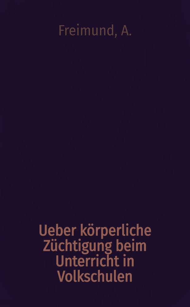 Ueber k&ouml;rperliche Z&uuml;chtigung beim Unterricht in Volkschulen