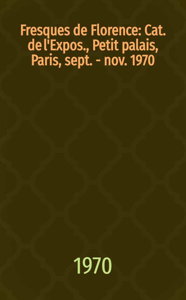 Fresques de Florence : Cat. de l'Expos., Petit palais, Paris, sept. - nov. 1970