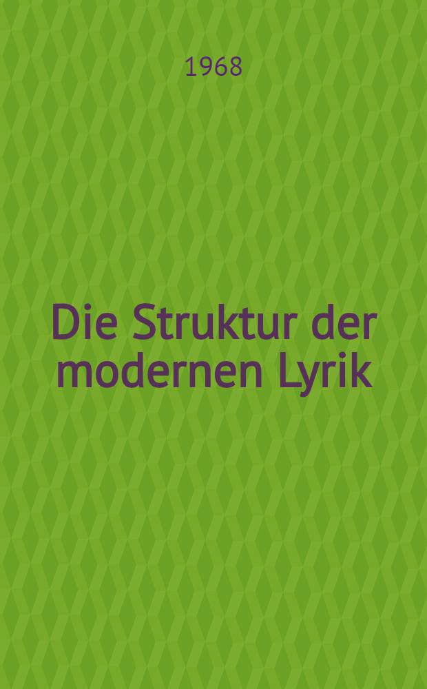 Die Struktur der modernen Lyrik : Von der Mitte des neunzehnten bis zur Mitte des zwanzigsten Jahrhunderts, Guillén, Eluard, Ungaretti, Baudelaire, Alberti, Valéry, Montale, APollinaire, Rimbaud, Mallarmé, Benn, Trakl, Krolow, García Lorca, Jiménez, Saint-John Perse, Eliot, Aleixandre, Kaschnitz, Diego, Prévert, Quasimodo