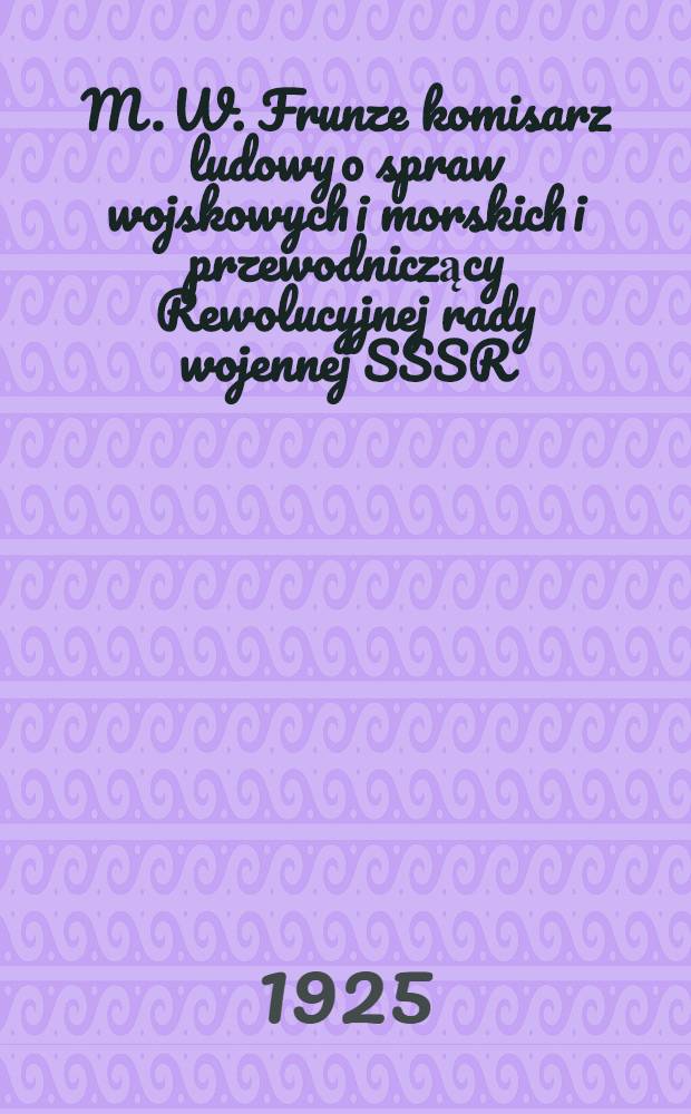 M. W. Frunze komisarz ludowy o spraw wojskowych i morskich i przewodniczący Rewolucyjnej rady wojennej SSSR