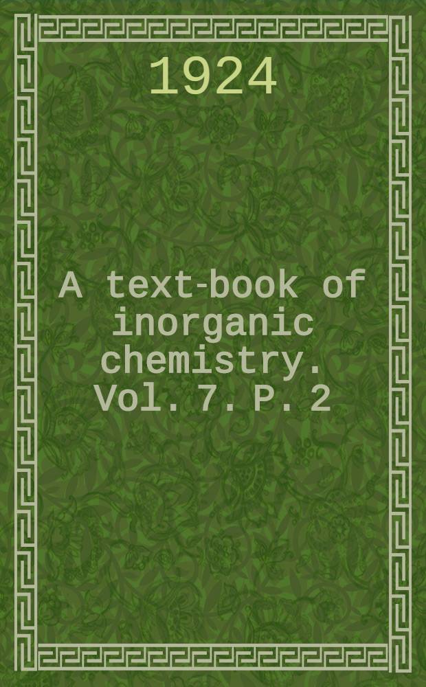 A text-book of inorganic chemistry. Vol. 7. P. 2 : Sulphur, selenium and tellurium