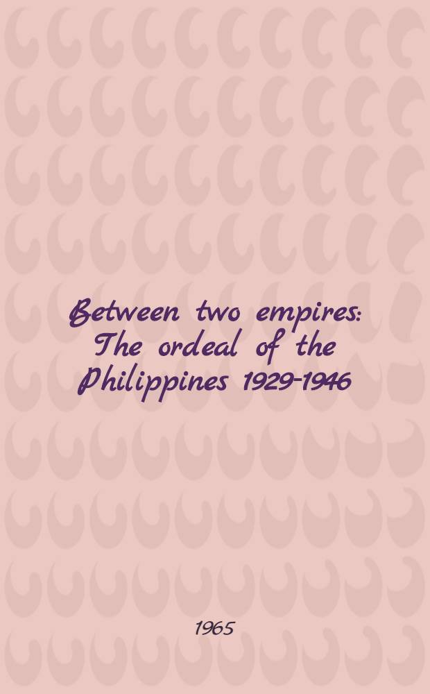 Between two empires : The ordeal of the Philippines 1929-1946